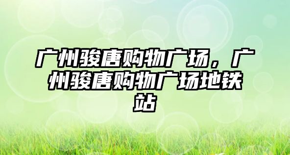 廣州駿唐購物廣場，廣州駿唐購物廣場地鐵站