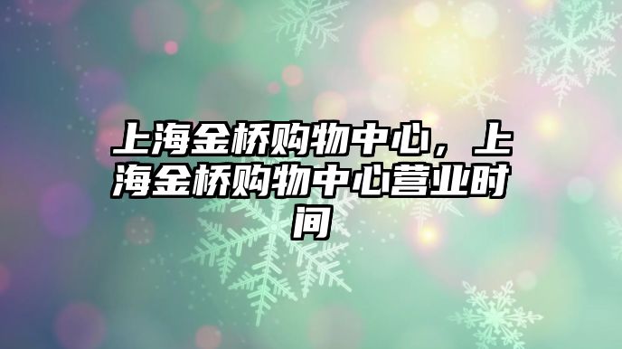 上海金橋購物中心，上海金橋購物中心營業(yè)時間