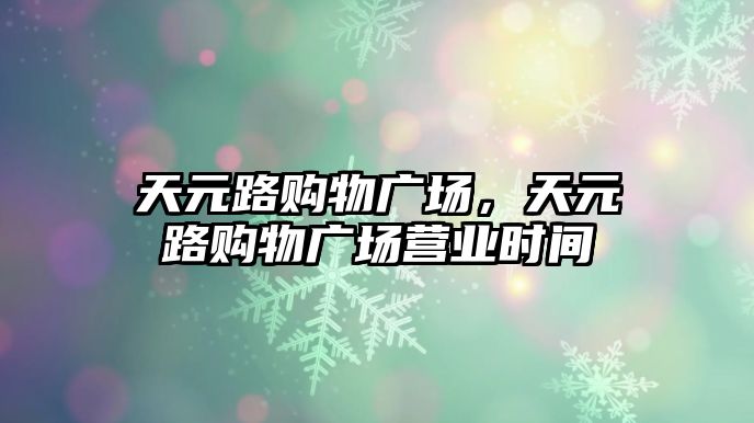 天元路購物廣場，天元路購物廣場營業(yè)時間