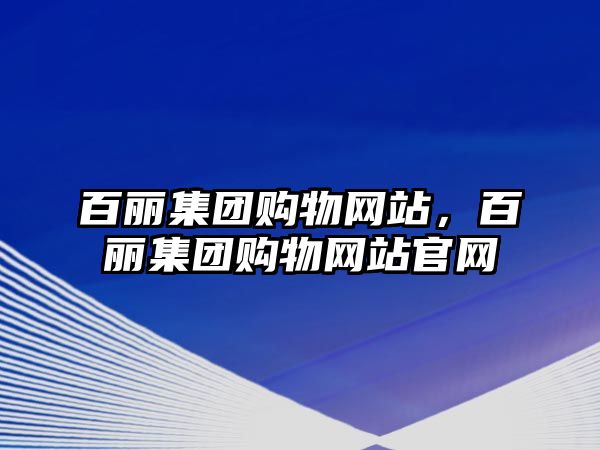 百麗集團購物網(wǎng)站，百麗集團購物網(wǎng)站官網(wǎng)