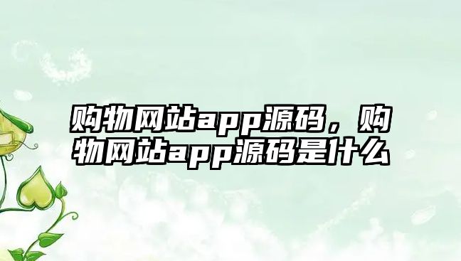 購(gòu)物網(wǎng)站app源碼，購(gòu)物網(wǎng)站app源碼是什么