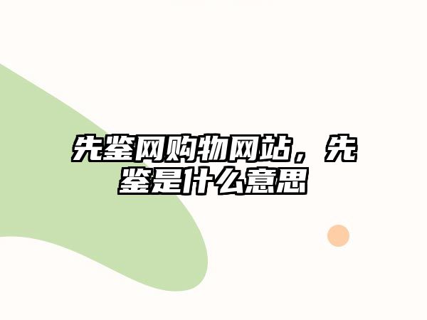 先鑒網(wǎng)購物網(wǎng)站，先鑒是什么意思