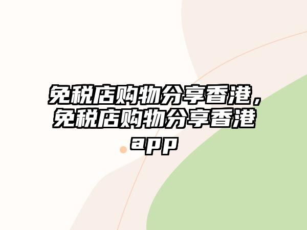 免稅店購(gòu)物分享香港，免稅店購(gòu)物分享香港app