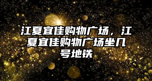 江夏宜佳購物廣場，江夏宜佳購物廣場坐幾號地鐵