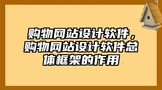 購物網(wǎng)站設(shè)計軟件，購物網(wǎng)站設(shè)計軟件總體框架的作用