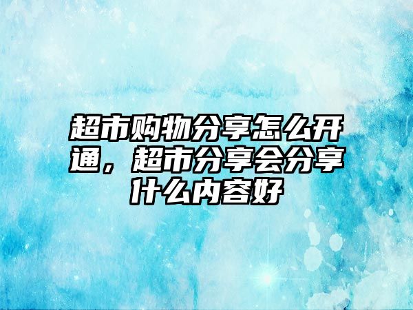 超市購物分享怎么開通，超市分享會分享什么內(nèi)容好