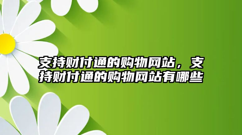 支持財付通的購物網(wǎng)站，支持財付通的購物網(wǎng)站有哪些