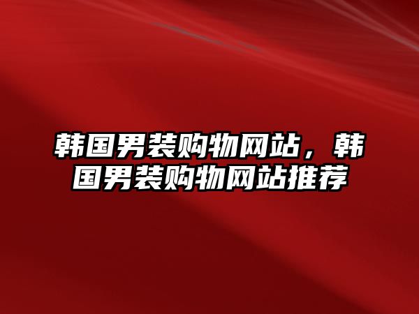 韓國男裝購物網(wǎng)站，韓國男裝購物網(wǎng)站推薦