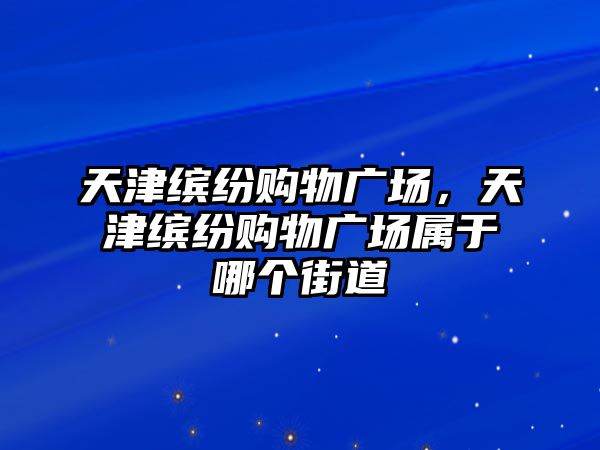 天津繽紛購物廣場，天津繽紛購物廣場屬于哪個街道