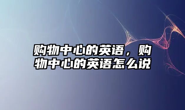 購物中心的英語，購物中心的英語怎么說