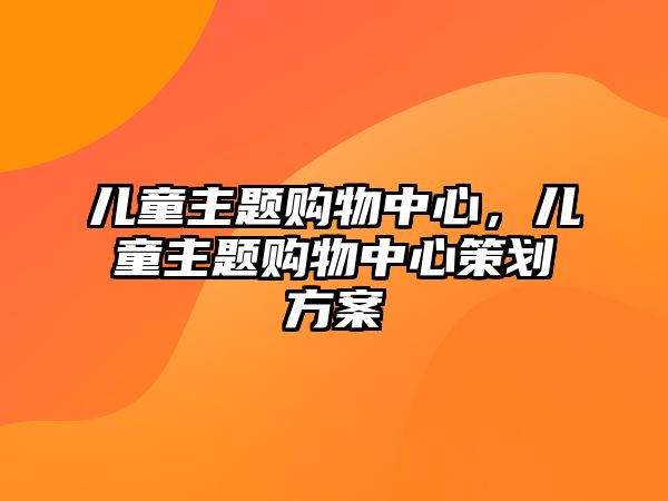 兒童主題購物中心，兒童主題購物中心策劃方案