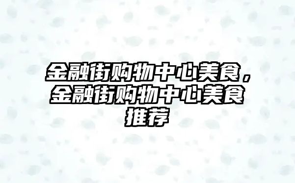 金融街購(gòu)物中心美食，金融街購(gòu)物中心美食推薦