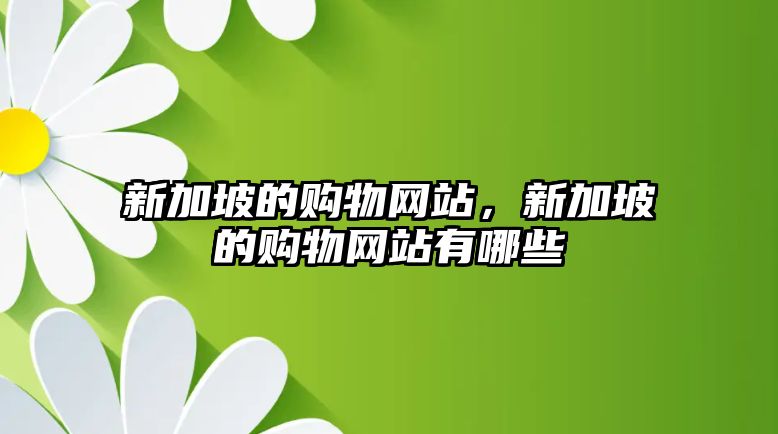 新加坡的購物網(wǎng)站，新加坡的購物網(wǎng)站有哪些