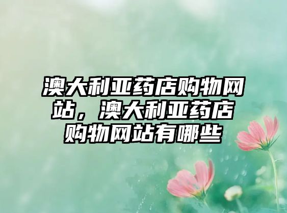 澳大利亞藥店購物網(wǎng)站，澳大利亞藥店購物網(wǎng)站有哪些