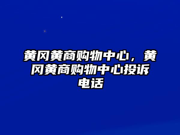 黃岡黃商購物中心，黃岡黃商購物中心投訴電話