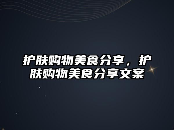 護膚購物美食分享，護膚購物美食分享文案