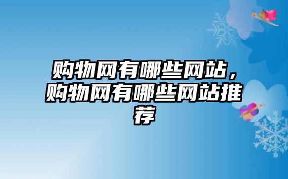 購物網(wǎng)有哪些網(wǎng)站，購物網(wǎng)有哪些網(wǎng)站推薦