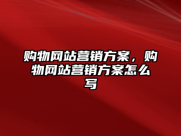 購物網(wǎng)站營銷方案，購物網(wǎng)站營銷方案怎么寫