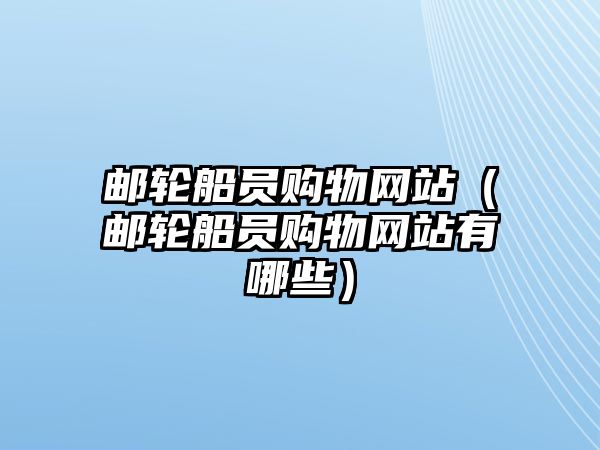 郵輪船員購物網(wǎng)站（郵輪船員購物網(wǎng)站有哪些）