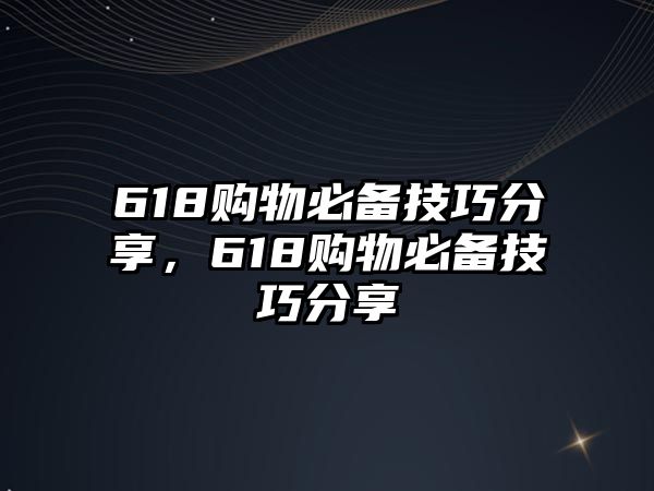 618購物必備技巧分享，618購物必備技巧分享