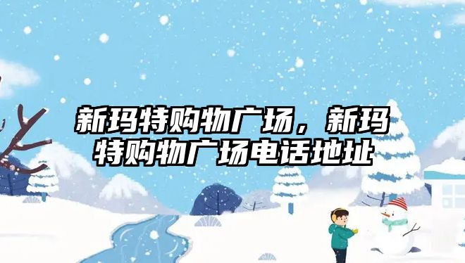 新瑪特購物廣場，新瑪特購物廣場電話地址