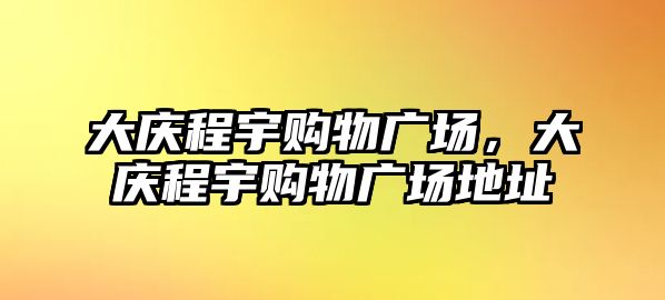 大慶程宇購物廣場，大慶程宇購物廣場地址