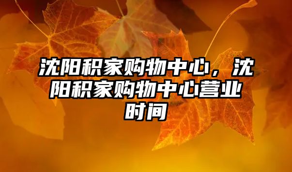 沈陽積家購(gòu)物中心，沈陽積家購(gòu)物中心營(yíng)業(yè)時(shí)間