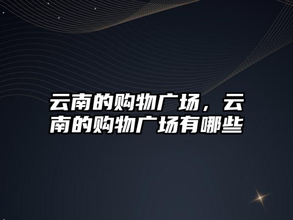 云南的購物廣場，云南的購物廣場有哪些