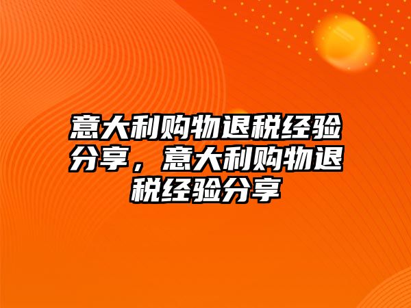 意大利購物退稅經(jīng)驗(yàn)分享，意大利購物退稅經(jīng)驗(yàn)分享