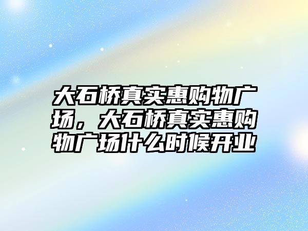 大石橋真實惠購物廣場，大石橋真實惠購物廣場什么時候開業(yè)