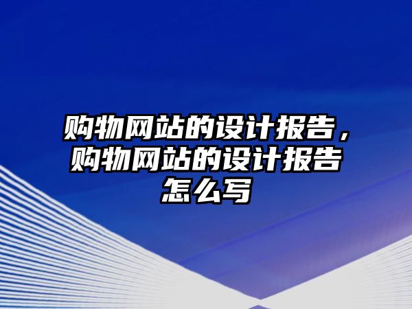 購物網(wǎng)站的設(shè)計(jì)報告，購物網(wǎng)站的設(shè)計(jì)報告怎么寫