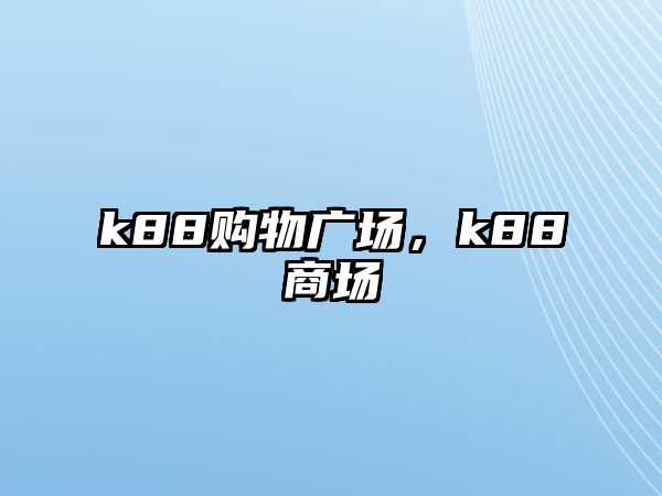 k88購物廣場(chǎng)，k88商場(chǎng)