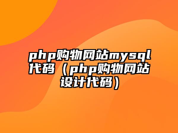 php購物網(wǎng)站mysql代碼（php購物網(wǎng)站設計代碼）