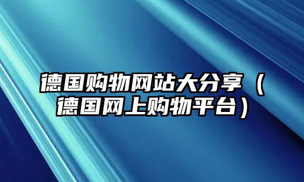 德國購物網(wǎng)站大分享（德國網(wǎng)上購物平臺）