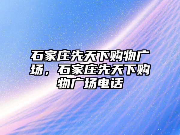 石家莊先天下購物廣場，石家莊先天下購物廣場電話