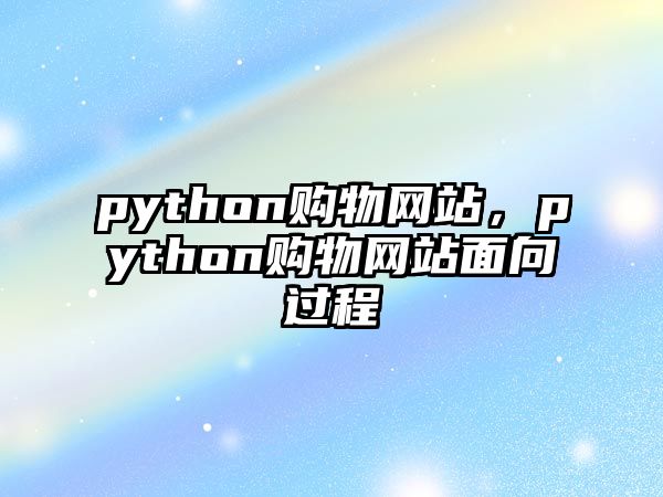 python購物網(wǎng)站，python購物網(wǎng)站面向過程