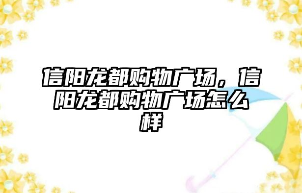 信陽龍都購物廣場，信陽龍都購物廣場怎么樣