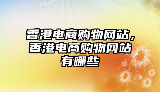 香港電商購(gòu)物網(wǎng)站，香港電商購(gòu)物網(wǎng)站有哪些