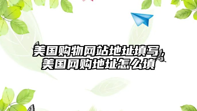 美國購物網(wǎng)站地址填寫，美國網(wǎng)購地址怎么填