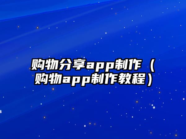 購物分享app制作（購物app制作教程）