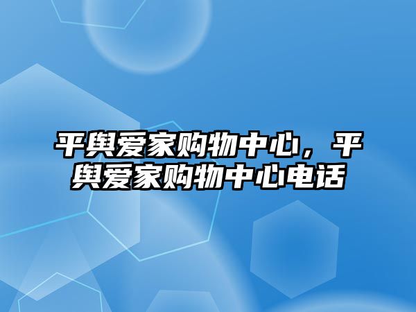 平輿愛家購物中心，平輿愛家購物中心電話