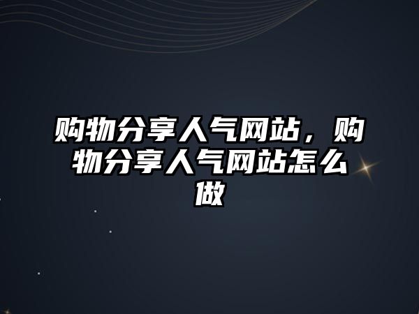 購物分享人氣網(wǎng)站，購物分享人氣網(wǎng)站怎么做