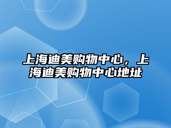 上海迪美購(gòu)物中心，上海迪美購(gòu)物中心地址