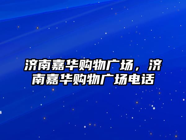 濟南嘉華購物廣場，濟南嘉華購物廣場電話