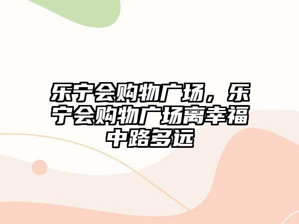 樂寧會購物廣場，樂寧會購物廣場離幸福中路多遠