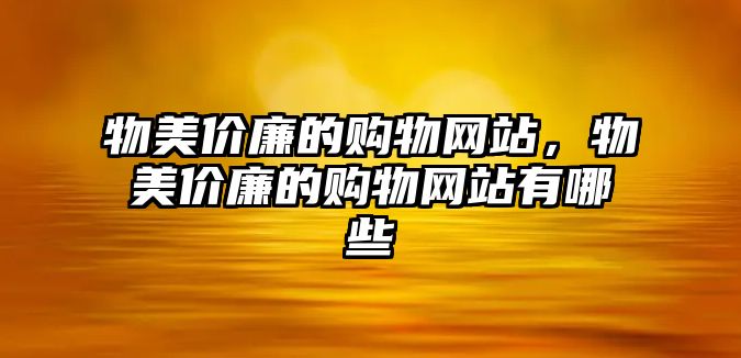 物美價廉的購物網(wǎng)站，物美價廉的購物網(wǎng)站有哪些