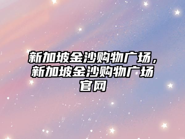 新加坡金沙購物廣場，新加坡金沙購物廣場官網(wǎng)