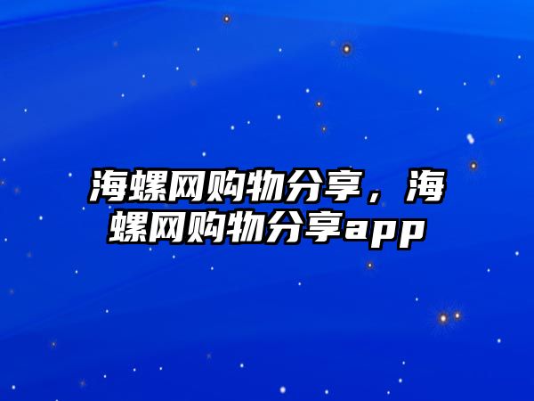 海螺網(wǎng)購物分享，海螺網(wǎng)購物分享app