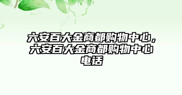 六安百大金商都購(gòu)物中心，六安百大金商都購(gòu)物中心電話