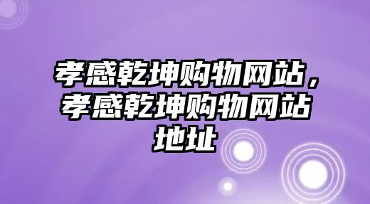 孝感乾坤購(gòu)物網(wǎng)站，孝感乾坤購(gòu)物網(wǎng)站地址